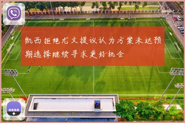 凯西拒绝尤文提议认为方案未达预期选择继续寻求更好机会